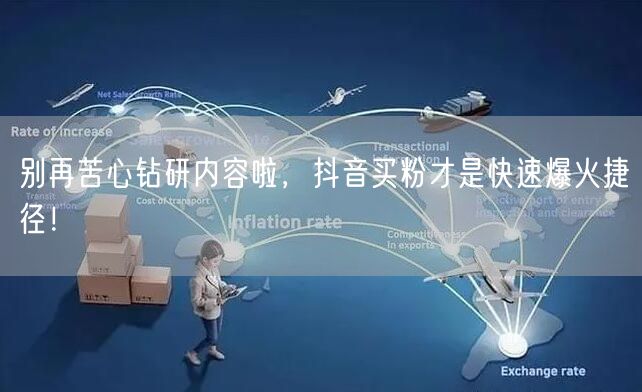 别再苦心钻研内容啦，抖音买粉才是快速爆火捷径！