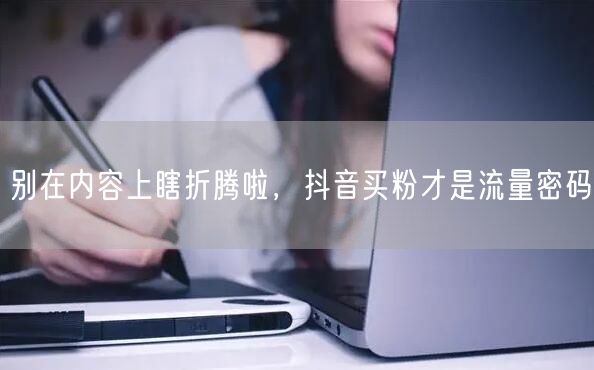 别在内容上瞎折腾啦，抖音买粉才是流量密码
