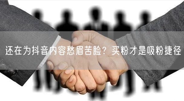还在为抖音内容愁眉苦脸？买粉才是吸粉捷径