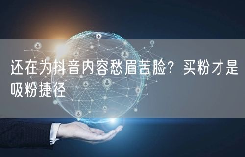 还在为抖音内容愁眉苦脸？买粉才是吸粉捷径