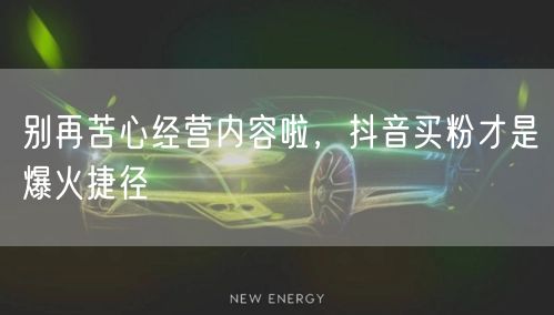别再苦心经营内容啦，抖音买粉才是爆火捷径
