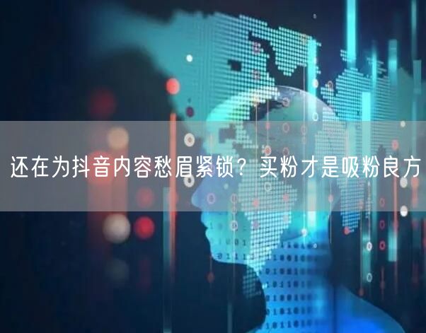 还在为抖音内容愁眉紧锁？买粉才是吸粉良方
