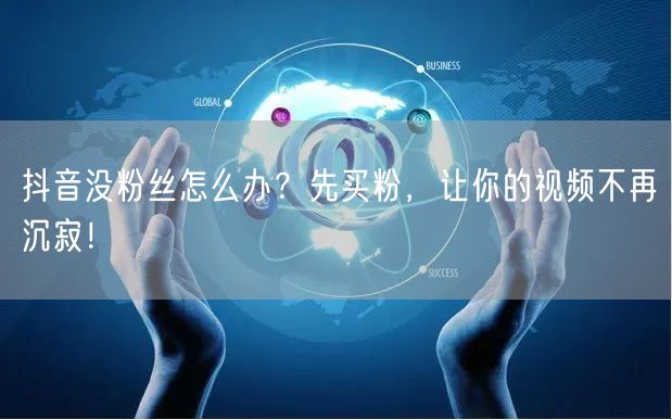 抖音没粉丝怎么办？先买粉，让你的视频不再沉寂！