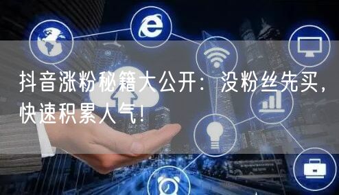 抖音涨粉秘籍大公开：没粉丝先买，快速积累人气！
