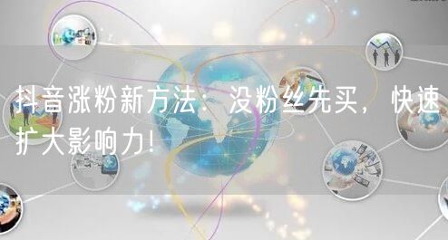 抖音涨粉新方法：没粉丝先买，快速扩大影响力！