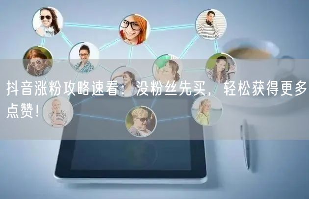 抖音涨粉攻略速看：没粉丝先买，轻松获得更多点赞！