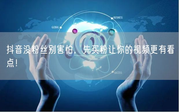 抖音没粉丝别害怕，先买粉让你的视频更有看点！