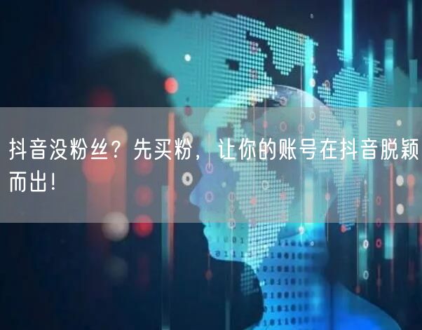 抖音没粉丝？先买粉，让你的账号在抖音脱颖而出！