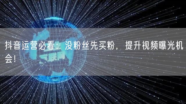 抖音运营必看：没粉丝先买粉，提升视频曝光机会！