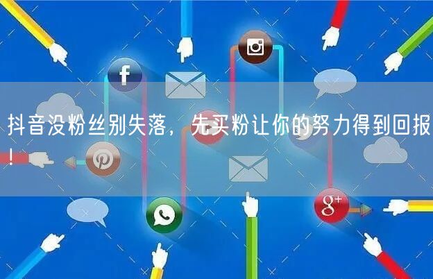 抖音没粉丝别失落，先买粉让你的努力得到回报！