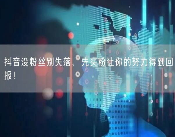 抖音没粉丝别失落，先买粉让你的努力得到回报！