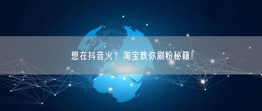想在抖音火？淘宝教你刷粉秘籍！