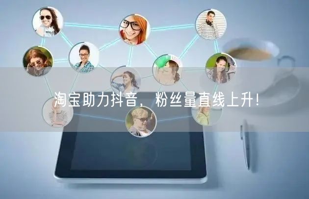 淘宝助力抖音，粉丝量直线上升！