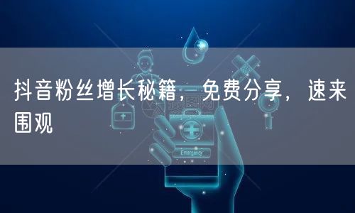抖音粉丝增长秘籍，免费分享，速来围观
