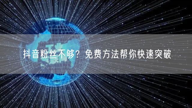 抖音粉丝不够？免费方法帮你快速突破