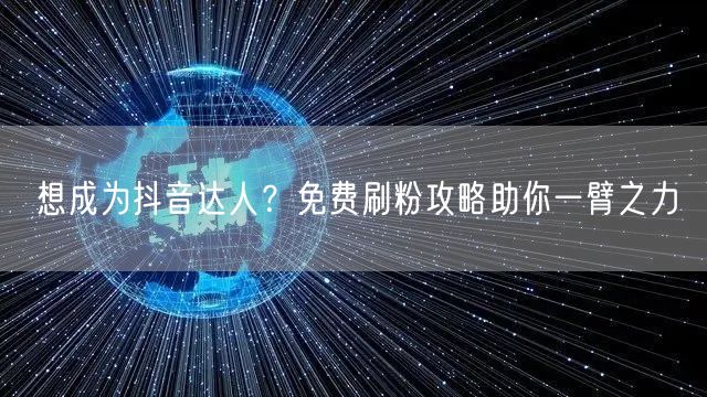 想成为抖音达人？免费刷粉攻略助你一臂之力