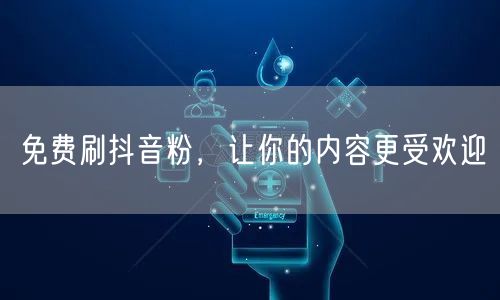 免费刷抖音粉，让你的内容更受欢迎