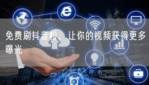 免费刷抖音粉，让你的视频获得更多曝光
