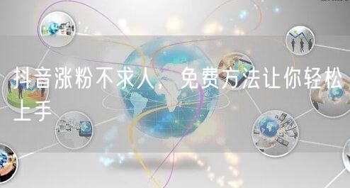 抖音涨粉不求人，免费方法让你轻松上手