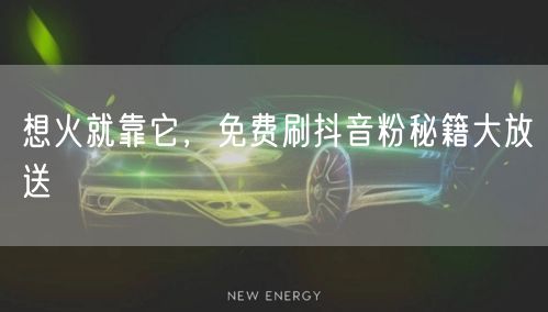 想火就靠它，免费刷抖音粉秘籍大放送