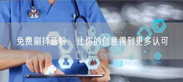 免费刷抖音粉，让你的创意得到更多认可