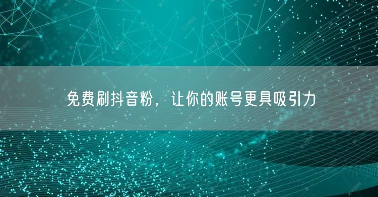 免费刷抖音粉，让你的账号更具吸引力