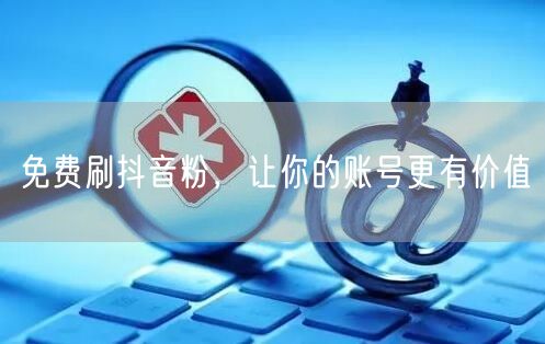 免费刷抖音粉，让你的账号更有价值