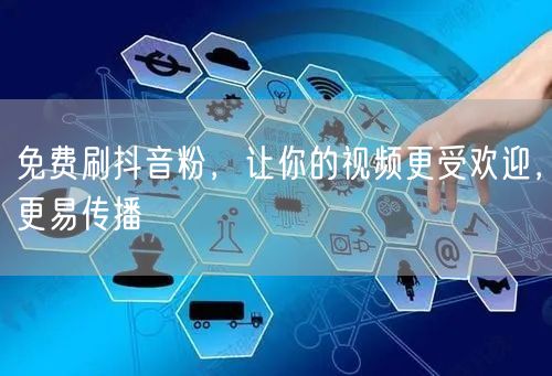 免费刷抖音粉，让你的视频更受欢迎，更易传播
