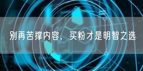 别再苦撑内容，买粉才是明智之选