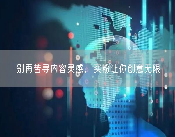 别再苦寻内容灵感，买粉让你创意无限