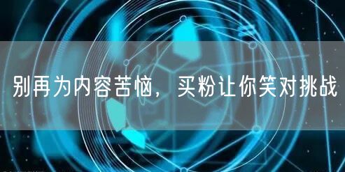 别再为内容苦恼，买粉让你笑对挑战
