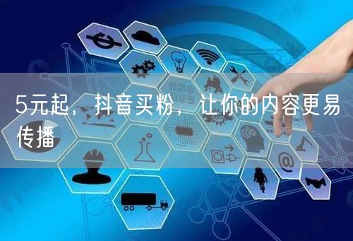 5元起，抖音买粉，让你的内容更易传播