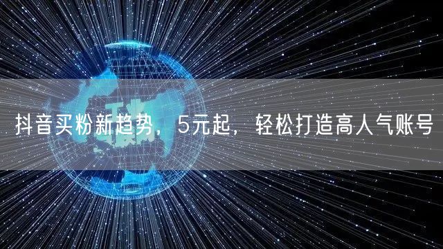 抖音买粉新趋势，5元起，轻松打造高人气账号