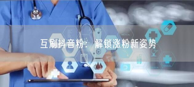 互刷抖音粉：解锁涨粉新姿势