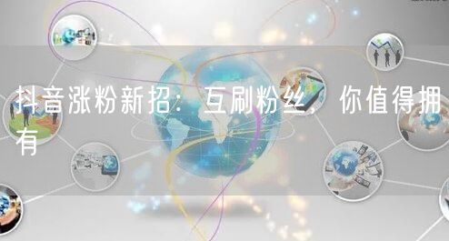 抖音涨粉新招：互刷粉丝，你值得拥有