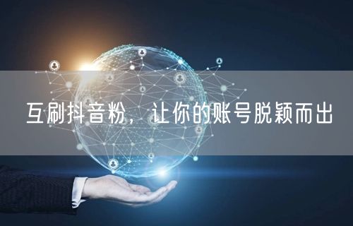 互刷抖音粉，让你的账号脱颖而出