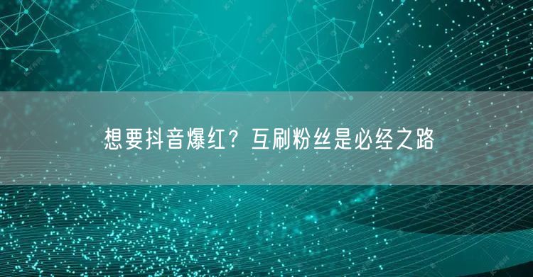 想要抖音爆红？互刷粉丝是必经之路