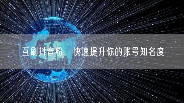 互刷抖音粉，快速提升你的账号知名度