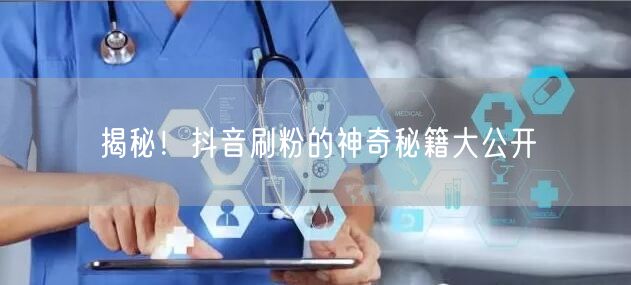 揭秘！抖音刷粉的神奇秘籍大公开