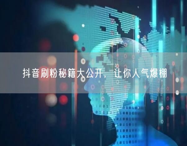 抖音刷粉秘籍大公开，让你人气爆棚