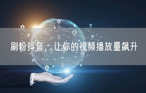 刷粉抖音，让你的视频播放量飙升