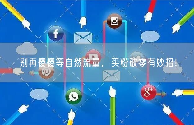 别再傻傻等自然流量，买粉破零有妙招！