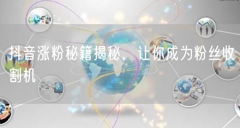 抖音涨粉秘籍揭秘，让你成为粉丝收割机