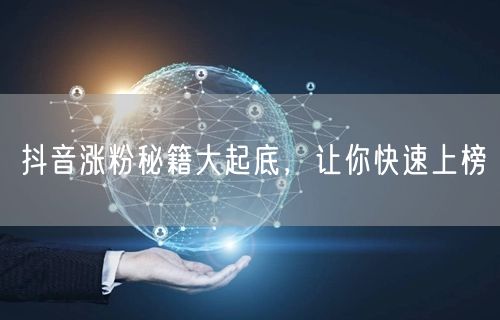 抖音涨粉秘籍大起底，让你快速上榜