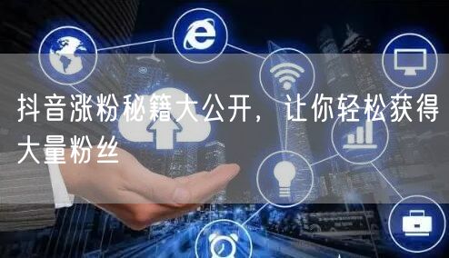 抖音涨粉秘籍大公开，让你轻松获得大量粉丝