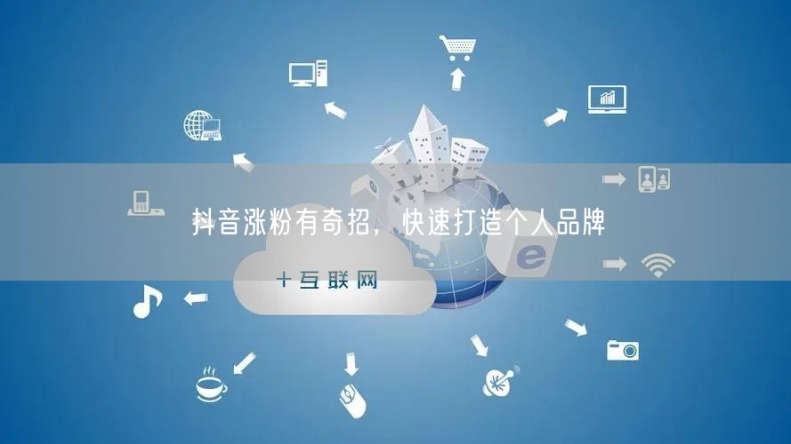 抖音涨粉有奇招，快速打造个人品牌
