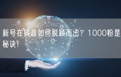 新号在抖音如何脱颖而出？1000粉是秘诀！