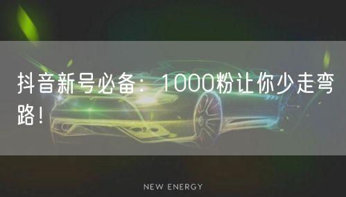 抖音新号必备：1000粉让你少走弯路！