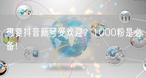 想要抖音新号受欢迎？1000粉是必备！