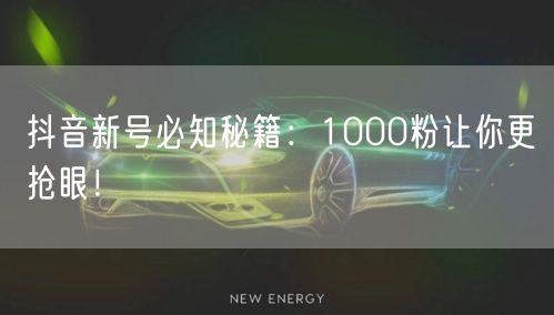 抖音新号必知秘籍：1000粉让你更抢眼！